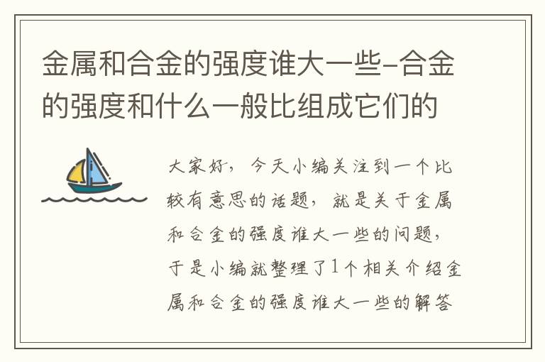 金属和合金的强度谁大一些-合金的强度和什么一般比组成它们的纯金属更高