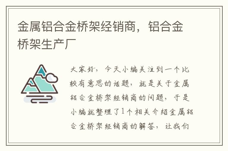 金属铝合金桥架经销商，铝合金桥架生产厂