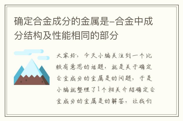 确定合金成分的金属是-合金中成分结构及性能相同的部分